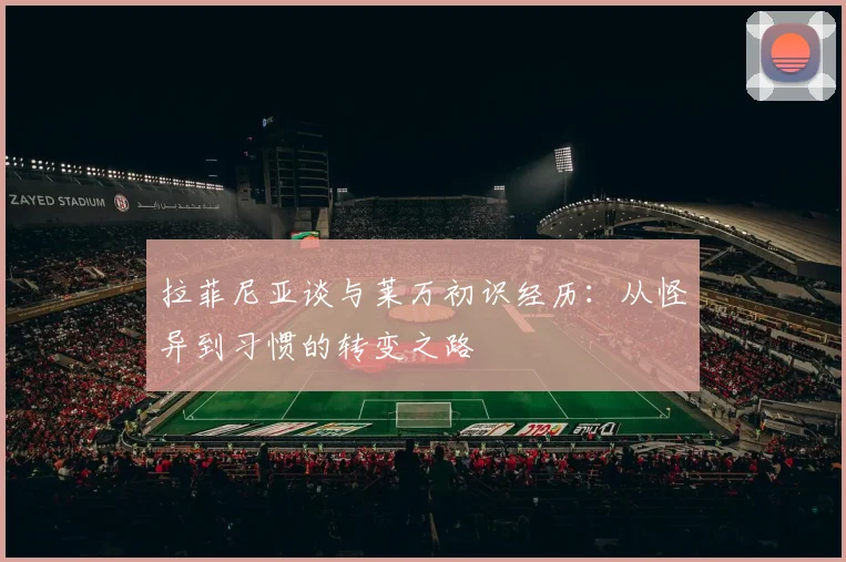 拉菲尼亚谈与莱万初识经历：从怪异到习惯的转变之路