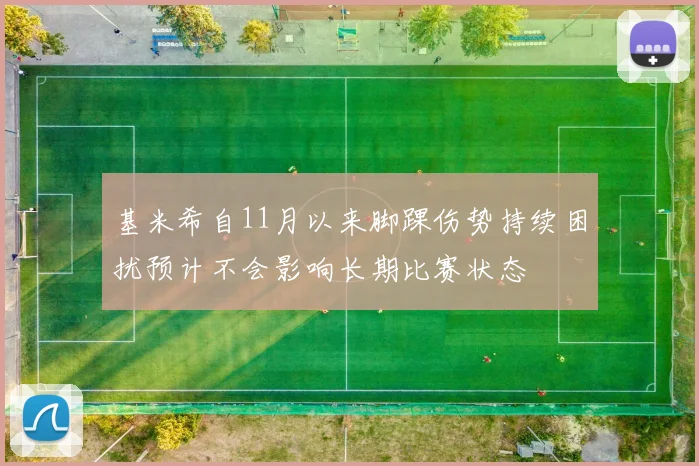 基米希自11月以来脚踝伤势持续困扰预计不会影响长期比赛状态