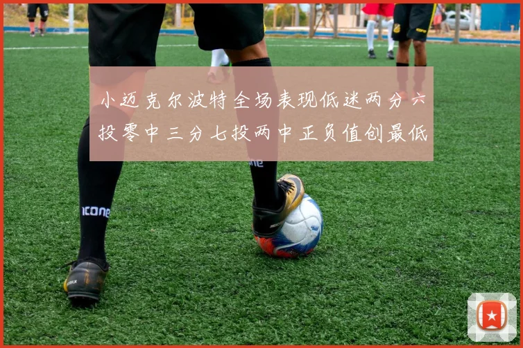小迈克尔波特全场表现低迷两分六投零中三分七投两中正负值创最低纪录