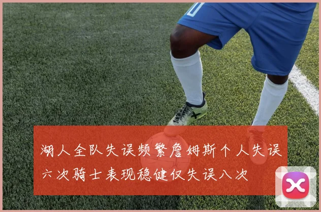 湖人全队失误频繁詹姆斯个人失误六次骑士表现稳健仅失误八次