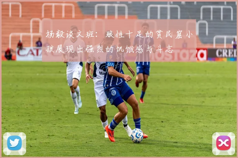 杨毅谈文班：狼性十足的贫民窟小孩展现出强烈的饥饿感与斗志