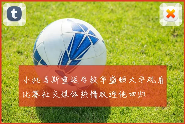 小托马斯重返母校华盛顿大学观看比赛社交媒体热情欢迎他回归