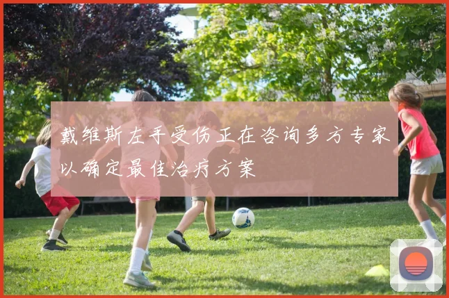 戴维斯左手受伤正在咨询多方专家以确定最佳治疗方案