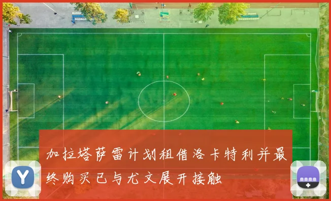 加拉塔萨雷计划租借洛卡特利并最终购买已与尤文展开接触